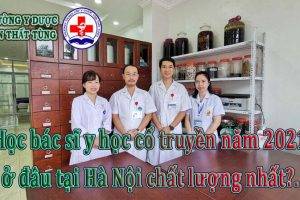 Học bác sĩ y học cổ truyền năm 2021 ở đâu tại Hà Nội chất lượng nhất.